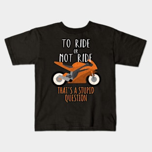 Motorcycle ride or not ride stupid question Kids T-Shirt